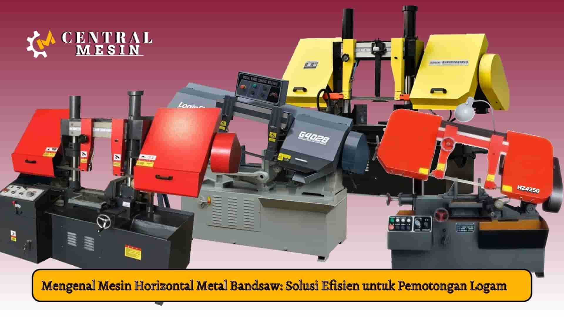 Mengenal Mesin Horizontal Metal Bandsaw Solusi Efisien untuk Pemotongan Logam